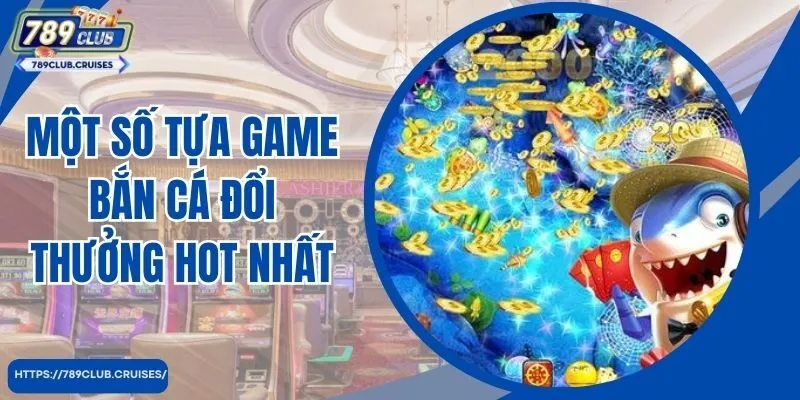 Một số tựa game bắn cá đổi thưởng hot nhất tại 789Club 