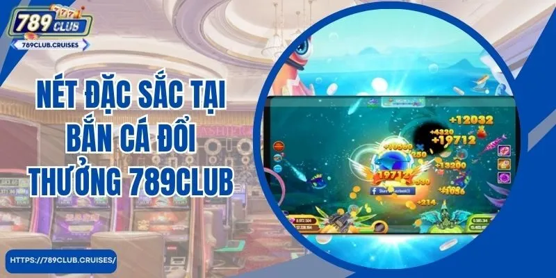 Nét đặc sắc tại bắn cá đổi thưởng 789Club 