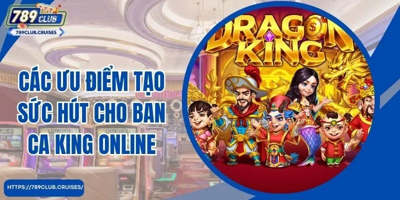 Các ưu điểm tạo sức hút cho ban ca king online