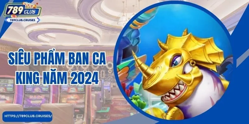 Siêu sản phẩm ban ca king năm 2024