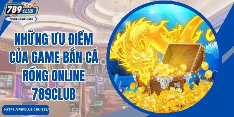 Những ưu điểm của game bắn cá rồng online 789club