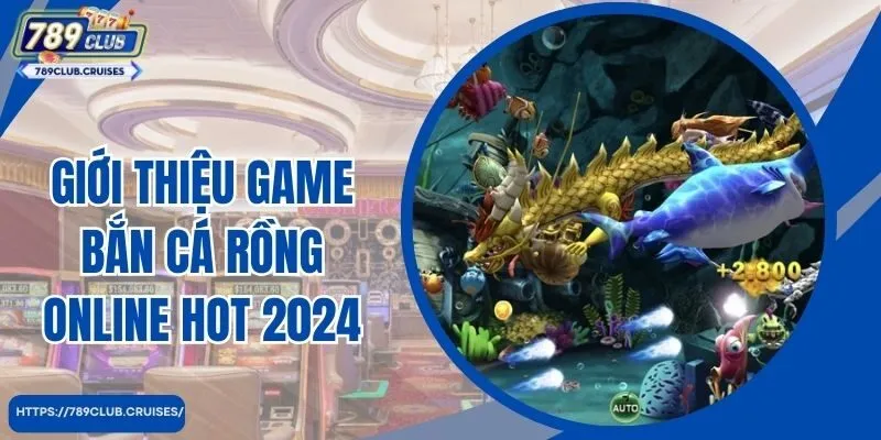 Giới thiệu game bắn cá rồng online hot 2024