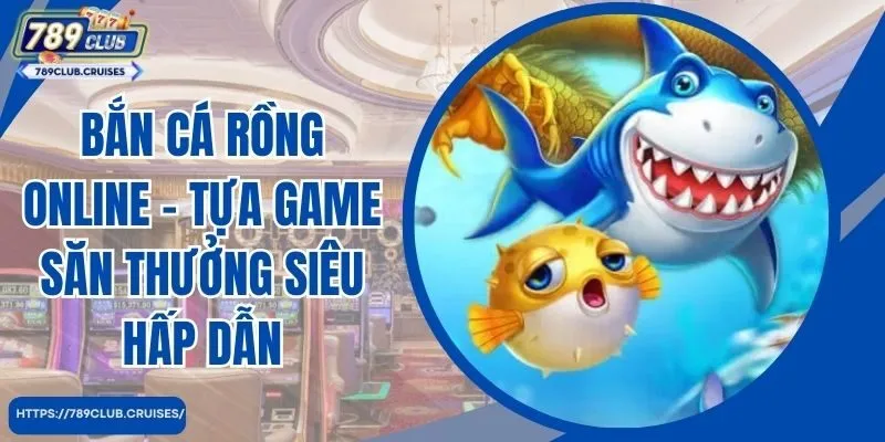 Bắn Cá Rồng Online - Tựa Game Săn Thưởng Siêu Hấp Dẫn