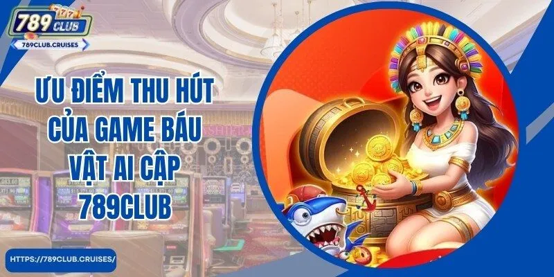 Ưu điểm trợ giúp game Báu vật Ai Cập nhật 789club thu hút hội viên