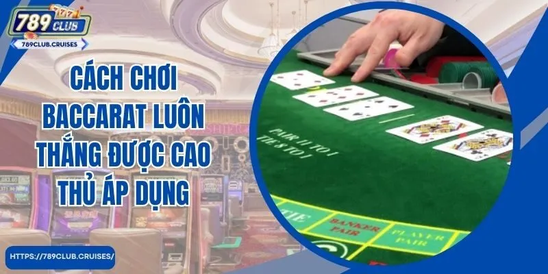 Cách chơi Baccarat luôn giành được ứng dụng cao thủ