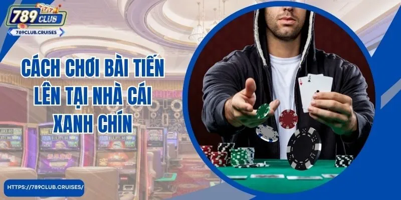 Cách chơi bài tiến lên tại nhà cái xanh chín