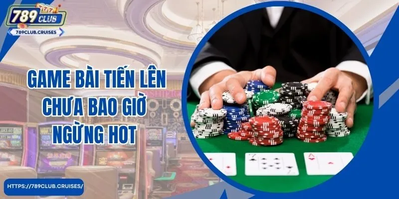 Game bài Tiến lên - Game bài chưa bao giờ liên tục hot