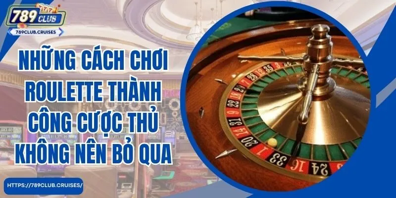 Những cách chơi Roulette thành công đánh số thủ không nên bỏ qua