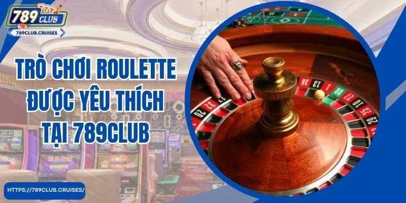 Trò chơi Roulette được yêu thích tại 789Club