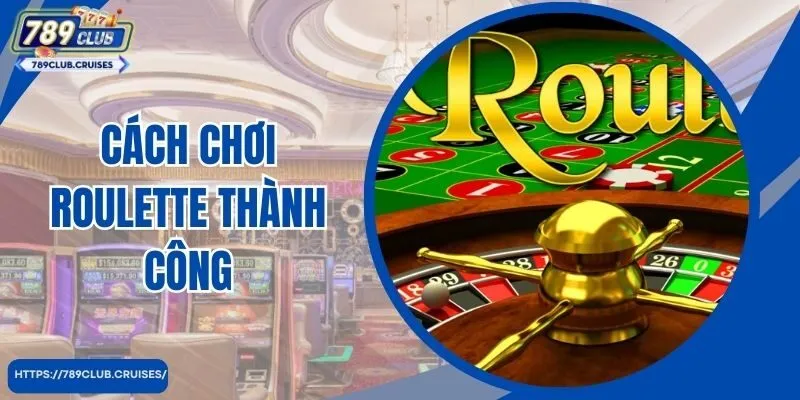 Cách Chơi Roulette Thành Công Cho Bet Thủ Hốt Bạc Nhà Cái