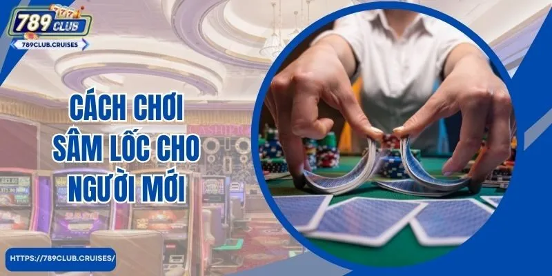 Sâm Lốc Là Gì? Hướng Dẫn Cách Chơi Sâm Lốc Cho Người Mới