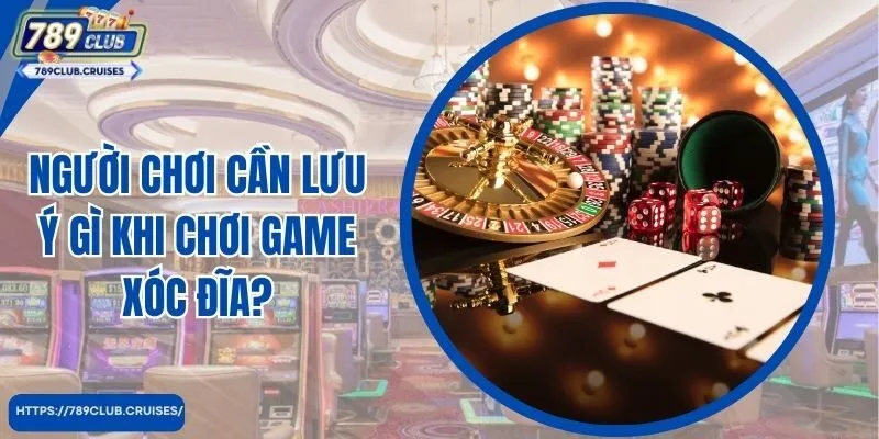 Người chơi cần lưu ý gì khi chơi game xoc dia?