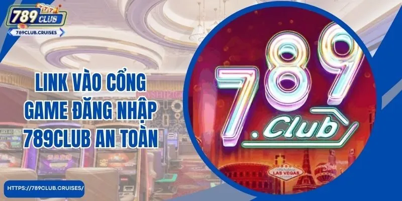 Link vào cổng đăng nhập game 789club an toàn