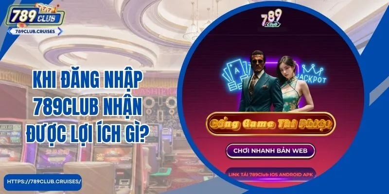 Khi đăng nhập 789club nhận được lợi ích gì?