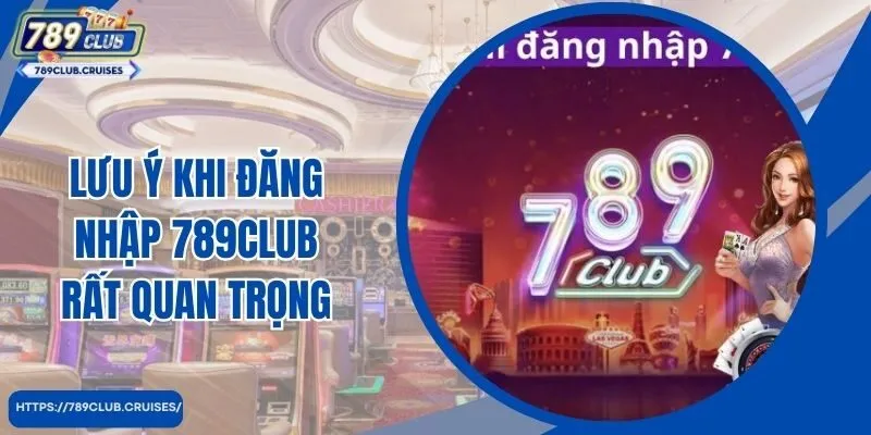 Lưu ý khi đăng nhập 789club rất quan trọng