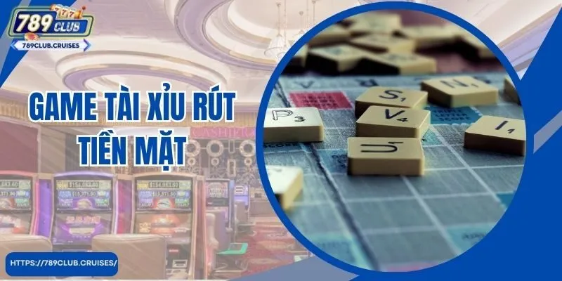 Game Tài Xỉu Rút Tiền Mặt - Chơi Thật Lớn, Trúng Thật Nhiều