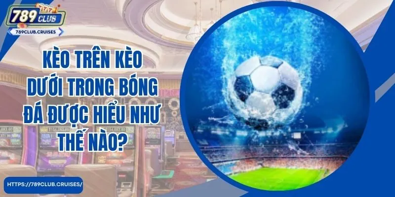 Kèo trên dưới trong bóng đá được hiểu như thế nào?