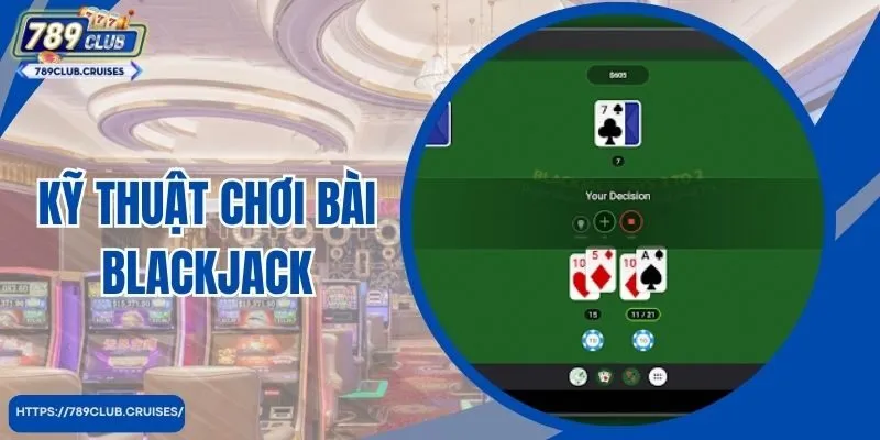 Kỹ Thuật Chơi Bài Blackjack Cơ Bản Nhất Người Chơi Nên Nắm Rõ