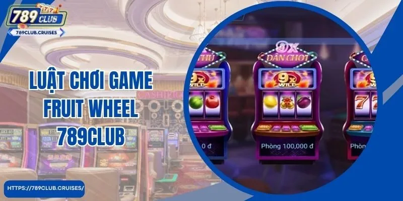 Luật chơi Fruit Wheel 789Club cụ thể cho người mới