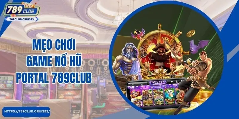 Mẹo chơi Portal 789Club giúp bạn Thoát bạc cực đã