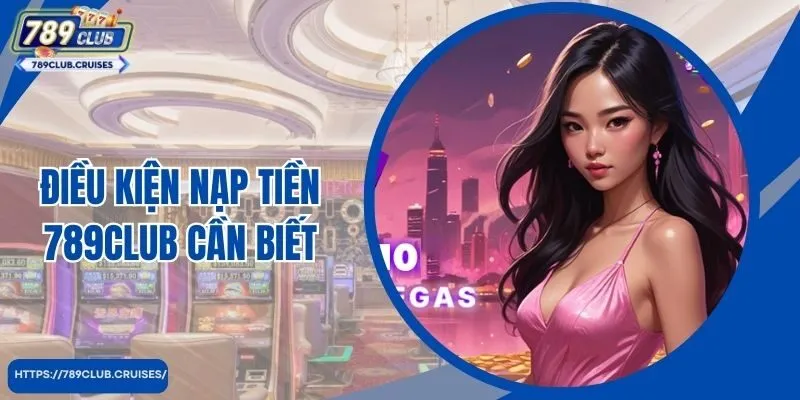 Điều kiện nạp tiền 789club cần biết