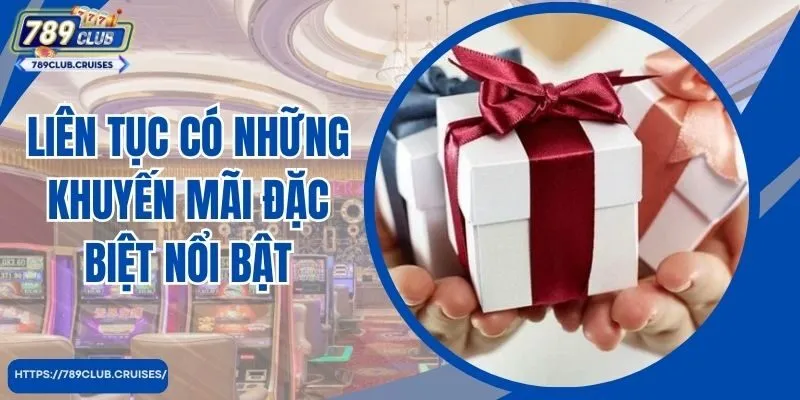 Liên tục có những ưu đãi đặc biệt nổi bật