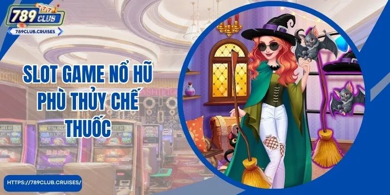 Slot Game Nổ Hũ Phù Thủy Chế Thuốc Hot Top 1 Thị Trường