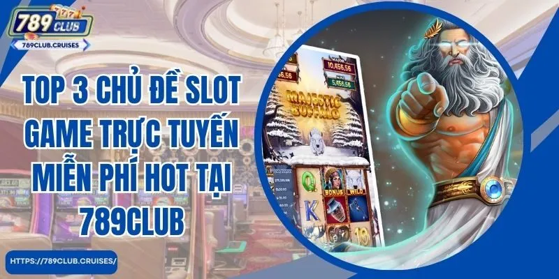 Top 3 chủ đề game slot trực tuyến miễn phí hot tại 789club